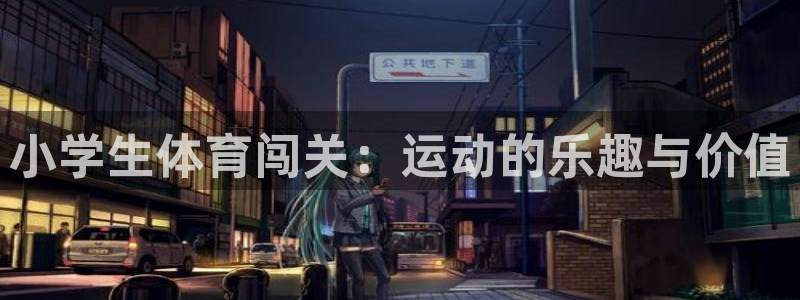 k1体育app下载：小学生体育闯关：运动的乐趣与价值