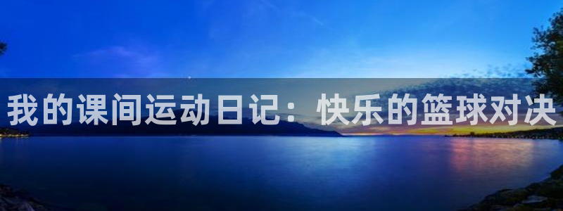 k1体育平台下载：我的课间运动日记：快乐的篮球对决