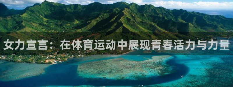 k1体育下载地址：女力宣言：在体育运动中展现青春活力与力量