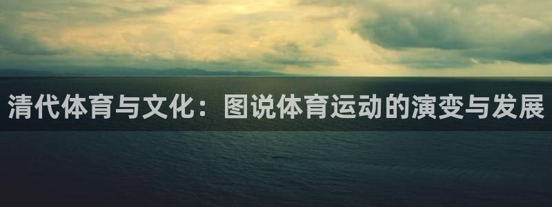 k1体育棋牌：清代体育与文化：图说体育运动的演变与发展