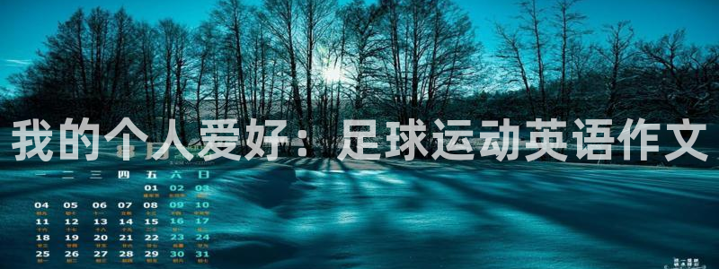 k1体育十年品牌值得信赖网址：我的个人爱好：足球运动英语作文