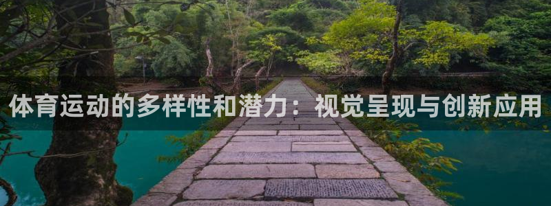 k1体育网址是多少：体育运动的多样性和潜力：视觉呈现与创新应用
